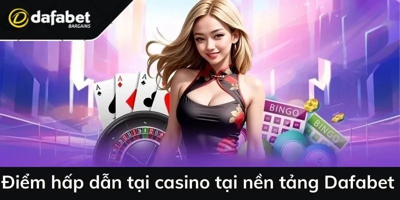 Điểm hấp dẫn tại casino tại nền tảng Dafabet