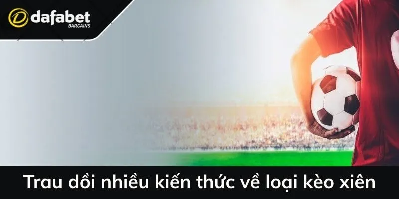 Trau dồi nhiều kiến thức về loại kèo xiên